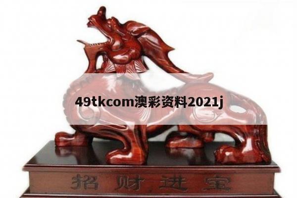 49tkcom澳彩资料2021j